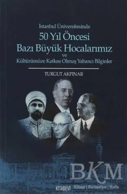 İstanbul Üniversitesinde 50 yıl Öncesi Bazı Büyük Hocalarımız ve Kültürümüze Katkısı Olmuş Yabancı Bilginler