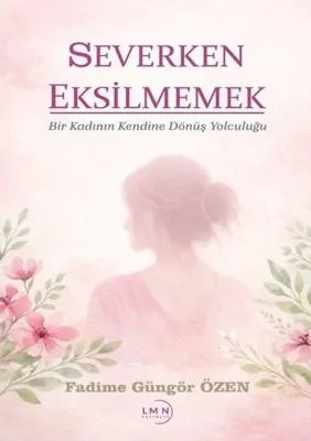 Severken Eksilmemek - Bir Kadının Kendine Dönüş Yolculuğu
