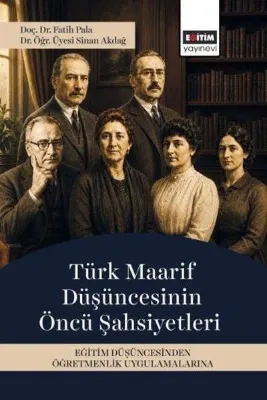 Türk Maarif Düşüncesinin Öncü Şahsiyetleri - Eğitim Düşüncesinden Öğretmenlik Uygulamalarına