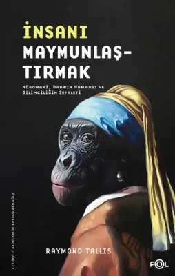 İnsanı Maymunlaştırmak - Nöromani Darwin Humması ve Bilimciliğin Sefaleti