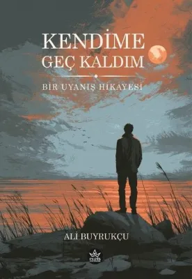 Kendime Geç Kaldım - Bir Uyanış Hikayesi