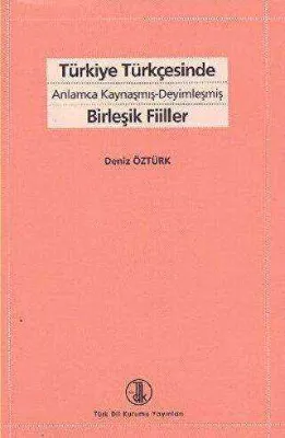 Türkiye Türkçesinde Anlamca Kaynaşmış-Deyimleşmiş Birleşik Fiiller