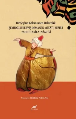 Bir Şeyhin Kaleminden Halvetilik: Şeyhoğlu Derviş Osman'ın Mirat-ı Hızır'ı Yahut Tarikatnamesi