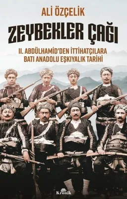 Zeybekler Çağı: 2 .Abdülhamid'den İttihatçılara Batı Anadolu Eşkıyalık Tarihi