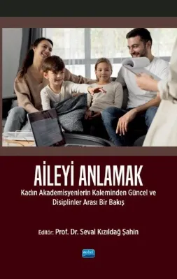 Aileyi Anlamak - Kadın Akademisyenlerin Kaleminden Güncel ve Disiplinlerarası Bir Bakış