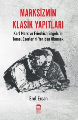 Marksizmin Klasik Yapıtları - Karl Marx ve Friedrich Engels'in Temel Eserlerini Yeniden Okumak