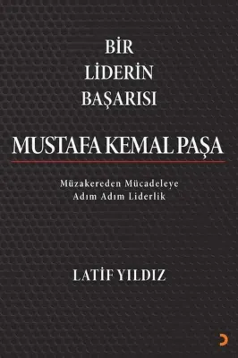 Bir Liderin Başarısı Mustafa Kemal Paşa - Müzakereden Mücadeleye Adım Adım Liderlik