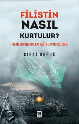 Filistin Nasıl Kurtulur? İsrail Sorununun Kaynağı ve Sahih Çözümü