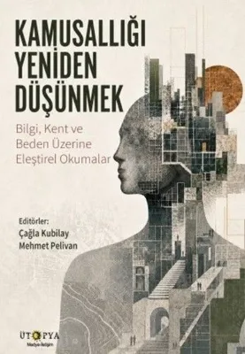 Kamusallığı Yeniden Düşünmek - Bilgi Kent ve Beden Üzerine Eleştirel Okumalar