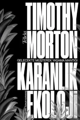 Karanlık Ekoloji - Gelecekte Müşterek Yaşama Mantığı