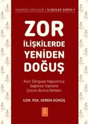 Zor İlişkilerde Yeniden Doğuş - Kısır Döngüye Hapsolmuş Sağlıksız İlişkilere Çözüm Bulma Rehberi