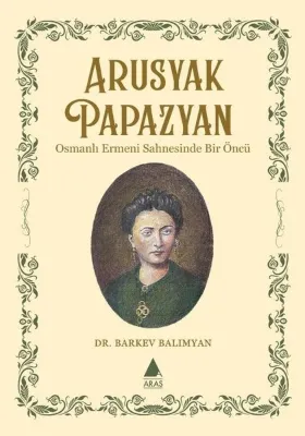Apusyak Papazyan - Osmanlı Ermeni Sahnesinde Bir Öncu