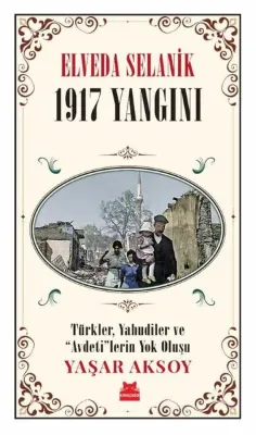 Elveda Selanik: 1917 Yangını - Türkler Yahudiler ve Avdeti'lerin Yok Oluşu
