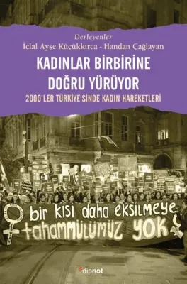 Kadınlar Birbirine Doğru Yürüyor - 2000'ler Türkiyesinde Kadın Hareketleri