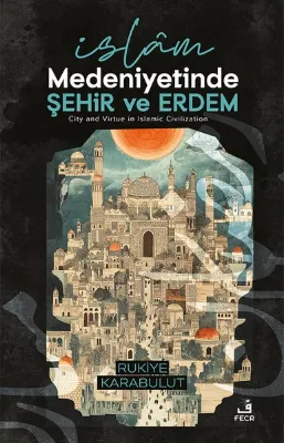 İslam Medeniyetinde Şehir ve Erdem