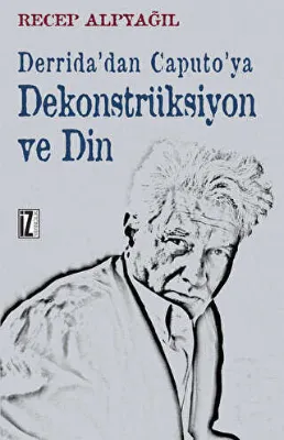 Derrida’dan Caputo’ya Dekonstrüksiyon ve Din