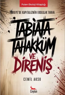Tabiata Tahakküm ve Direniş: Türkiye'de Kapitalizmin Ekolojik Tarihi - Polen Ekoloji Kitaplığı