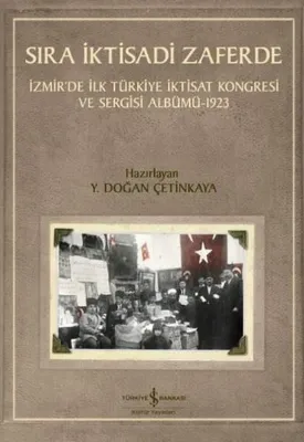 Sıra İktisadi Zaferde - İzmir'de İlk Türkiye İktisat Kongresi ve Sergisi Albümü 1923
