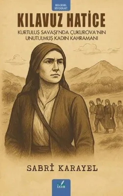 Kılavuz Hatice: Kurtuluş Savaşı'nda Çukurova'nın Unutulmuş Kadın Kahramanı