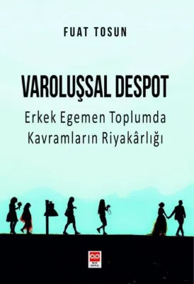Varoluşsal Despot - Erkek Egemen Toplumda Kavramların Riyakarlığı