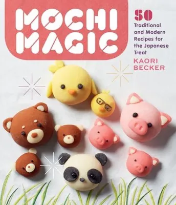Mochi Magic : 50 Traditional and Modern Recipes for the Japanese Treat