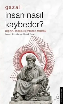 Gazali - İnsan Nasıl Kaybeder? Bilginin Ahlakın ve İmtihanın Felsefesi