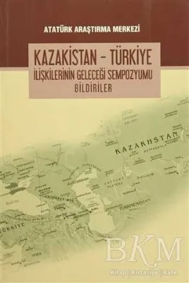 Kazakistan - Türkiye İlişkilerinin Geleceği Sempozyumu Bildiriler
