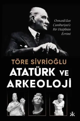Atatürk ve Arkeoloji: Osmanlı'dan Cumhuriyet'e Bir Disiplinin Evrimi