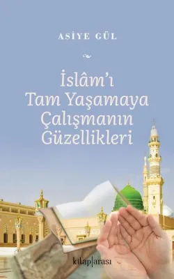İslam'ı Tam Yaşamaya Çalışmanın Güzellikleri