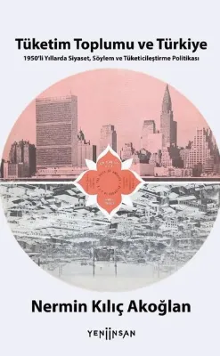 Tüketim Toplumu ve Türkiye - 1950'li Yıllarda Siyaset Söylem ve Tüketicileştirme Politikası