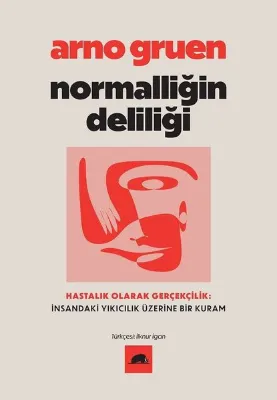 Normalliğin Deliliği - Hastalık Olarak Gerçekçilik: İnsandaki Yıkıcılık Üzerine Bir Kuram