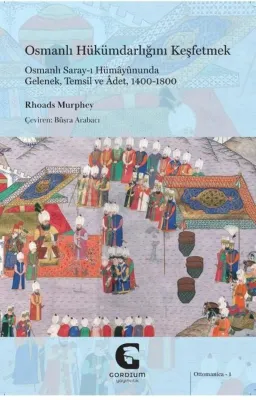Osmanlı Hükümdarlığını Keşfetmek: Osmanlı Saray-ı Hümayununda Gelenek Temsil ve Adet 1400 - 1800