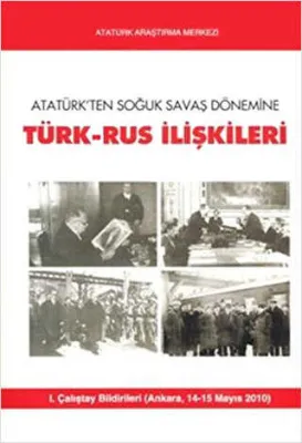 Atatürk`ten Soğuk Savaş Dönemine Türk-Rus İlişkileri