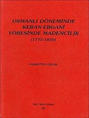 Osmanlı Döneminde Keban-Ergani Yöresinde Madencilik 1775-1850