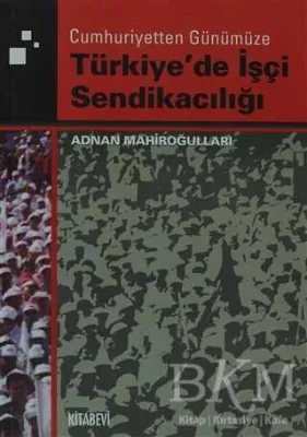 Cumhuriyetten Günümüze Türkiye`de İşçi Sendikacılığı