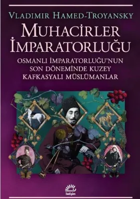 Muhacirler İmparatorluğu: Osmanlı İmparatorluğu'nun Son Döneminde Kuzey Kafkasyalı Müslümanlar