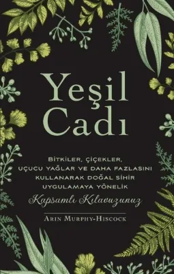 Yeşil Cadı - Bitkiler Çiçekler Uçucu Yağlar ve Daha Fazlasını Kullanarak Doğal Sihir Uygulamaya Yönelik