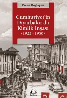 Cumhuriyet`in Diyarbakır`da Kimlik İnşası 1923 - 1950
