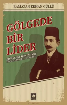 Gölgede Bir Lider - Mütareke Döneminde Prens Sabahattin ve Muhiti
