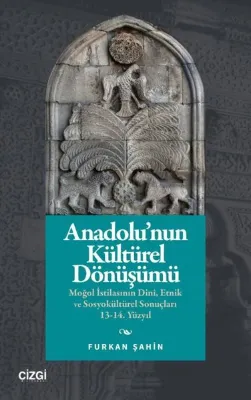 Anadolu'nun Kültürel Dönüşümü: Moğol İstilasının Dini Etnik ve Sosyokültürel Sonuçları 13 - 14. Yüzyıl