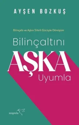 Bilinçaltını Aşka Uyumla - Bilinçaltı ve Aşkın Sihirli Gücüyle Dönüşüm