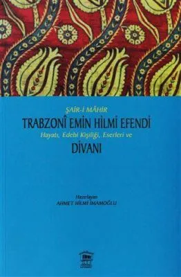 Şair-i Mahir Trabzoni Emin Hilmi Efendi Hayatı, Edebi Kişiliği, Eserleri ve Divanı