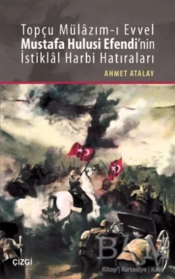 Topçu Mülazım-ı Evvel Mustafa Hulusi Efendi`nin İstiklal Harbi Hatıraları
