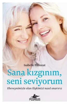 Sana Kızgınım Seni Seviyorum: Ebeveynimizle Olan İlişkimizi Nasıl Onarırız