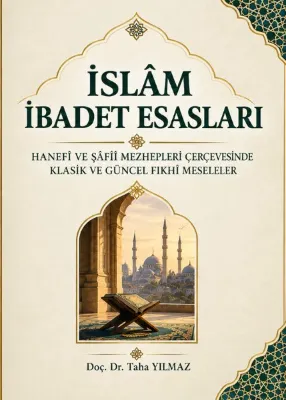 İslam İbadet Esasları - Hanefi Ve Şafii Mezhepleri Çerçevesinde Klasik Ve Güncel Fıkhı Meseleler