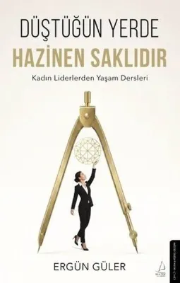 Düştüğün Yerde Hazinen Saklıdır - Kadın Liderlerden Yaşam Dersleri