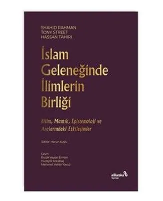 İslam Geleneğinde İlimlerin Birliği - Bilim Mantık Epistemoloji ve Aralarındaki Etkileşimler