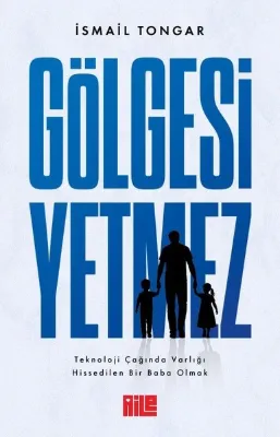 Gölgesi Yetmez - Teknoloji Çağında Varlığı Hissedilen Bir Baba Olmak