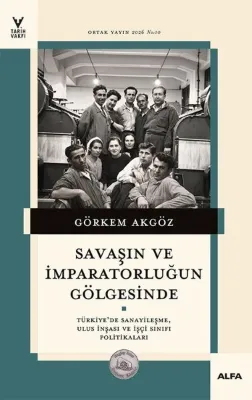 Savaşın ve İmparatorluğun Gölgesinde - Türkiye'de Sanayileşme, Ulus İnşası ve İşçi Sınıfı Politikaları