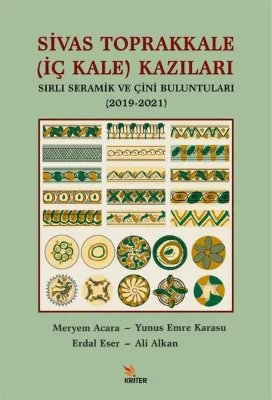 Sivas Toprakkale (İç Kale) Kazıları Sırlı Seramik ve Çini Buluntuları (2019 - 2021)